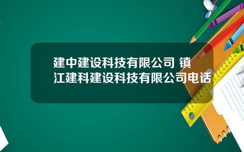 建中建设科技有限公司 镇江建科建设科技有限公司电话